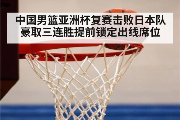 中国男篮亚洲杯复赛击败日本队豪取三连胜提前锁定出线席位