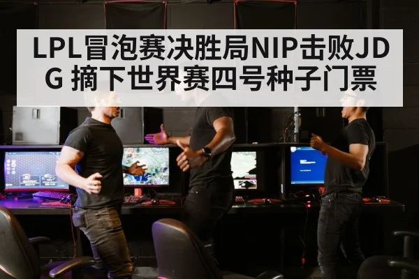 LPL冒泡赛决胜局NIP击败JDG 摘下世界赛四号种子门票