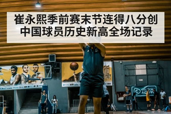 崔永熙季前赛末节连得八分创中国球员历史新高全场记录
