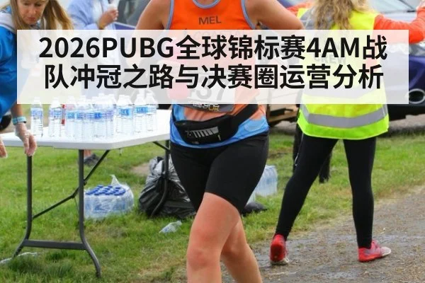 2026PUBG全球锦标赛4AM战队冲冠之路与决赛圈运营分析